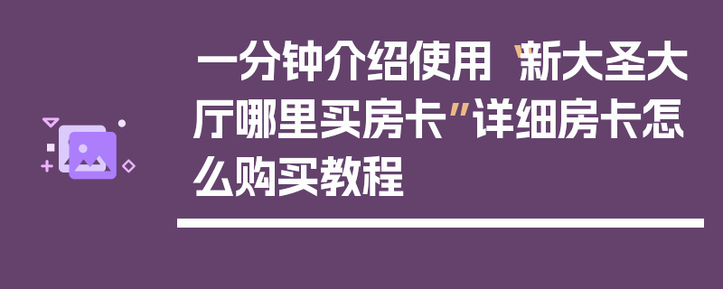 一分钟介绍使用“新大圣大厅哪里买房卡”详细房卡怎么购买教程