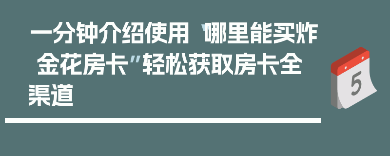 一分钟介绍使用“哪里能买炸 金花房卡”轻松获取房卡全渠道