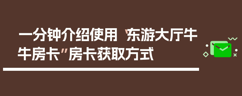 一分钟介绍使用“东游大厅牛牛房卡”房卡获取方式