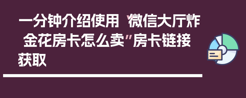 一分钟介绍使用“微信大厅炸 金花房卡怎么卖”房卡链接获取