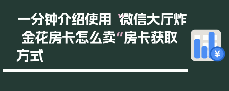一分钟介绍使用“微信大厅炸 金花房卡怎么卖”房卡获取方式
