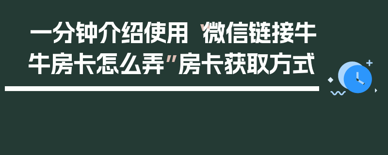 一分钟介绍使用“微信链接牛牛房卡怎么弄”房卡获取方式