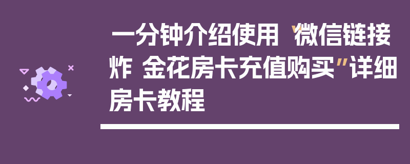 一分钟介绍使用“微信链接炸 金花房卡充值购买”详细房卡教程
