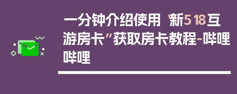 一分钟介绍使用“新518互游房卡”获取房卡教程-哔哩哔哩