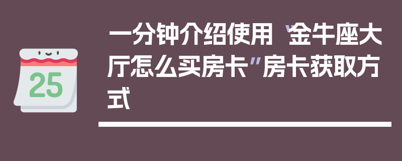 一分钟介绍使用“金牛座大厅怎么买房卡”房卡获取方式