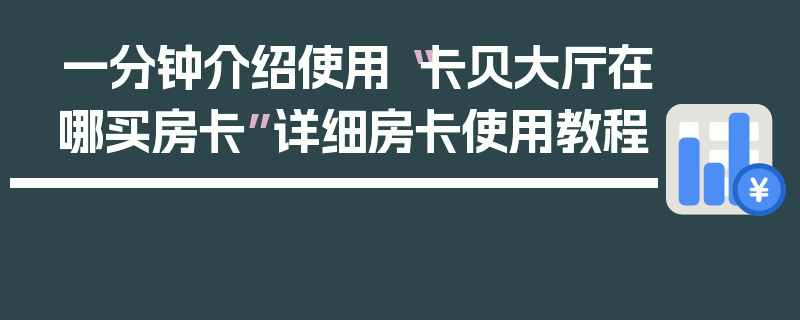 一分钟介绍使用“卡贝大厅在哪买房卡”详细房卡使用教程