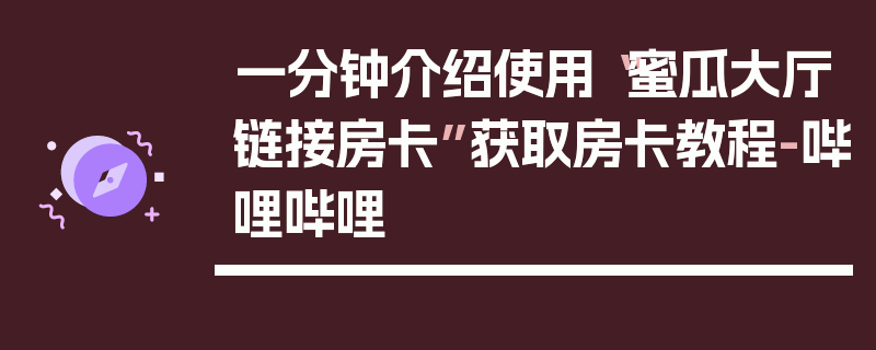 一分钟介绍使用“蜜瓜大厅链接房卡”获取房卡教程-哔哩哔哩
