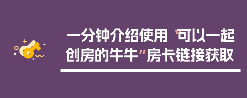 一分钟介绍使用“可以一起创房的牛牛”房卡链接获取