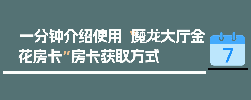 一分钟介绍使用“魔龙大厅金花房卡”房卡获取方式