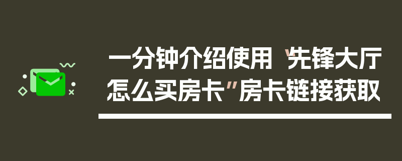 一分钟介绍使用“先锋大厅怎么买房卡”房卡链接获取