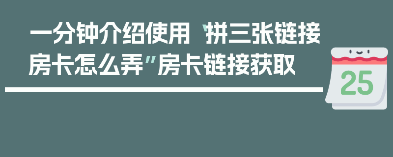一分钟介绍使用“拼三张链接房卡怎么弄”房卡链接获取