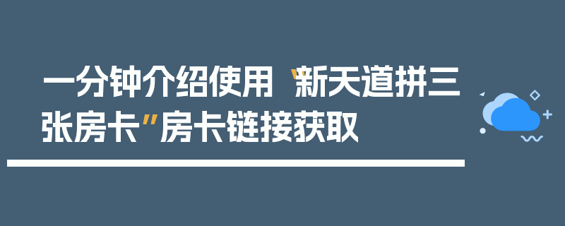一分钟介绍使用“新天道拼三张房卡”房卡链接获取