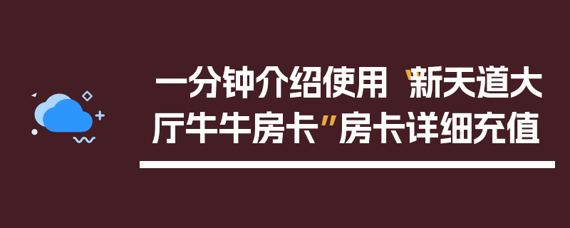 一分钟介绍使用“新天道大厅牛牛房卡”房卡详细充值