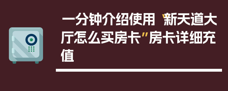 一分钟介绍使用“新天道大厅怎么买房卡”房卡详细充值