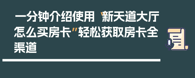 一分钟介绍使用“新天道大厅怎么买房卡”轻松获取房卡全渠道