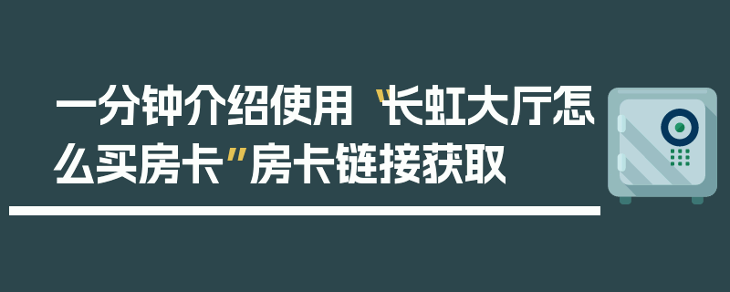 一分钟介绍使用“长虹大厅怎么买房卡”房卡链接获取