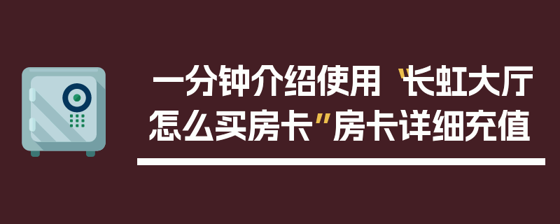 一分钟介绍使用“长虹大厅怎么买房卡”房卡详细充值