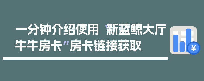 一分钟介绍使用“新蓝鲸大厅牛牛房卡”房卡链接获取