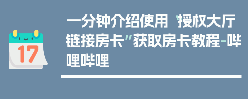 一分钟介绍使用“授权大厅链接房卡”获取房卡教程-哔哩哔哩