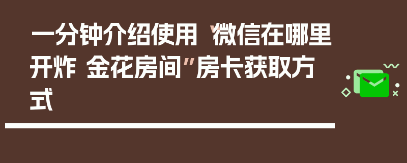一分钟介绍使用“微信在哪里开炸 金花房间”房卡获取方式