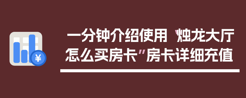 一分钟介绍使用“烛龙大厅怎么买房卡”房卡详细充值
