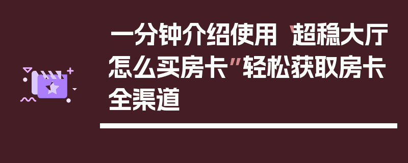 一分钟介绍使用“超稳大厅怎么买房卡”轻松获取房卡全渠道