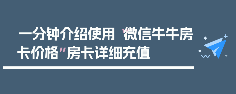 一分钟介绍使用“微信牛牛房卡价格”房卡详细充值