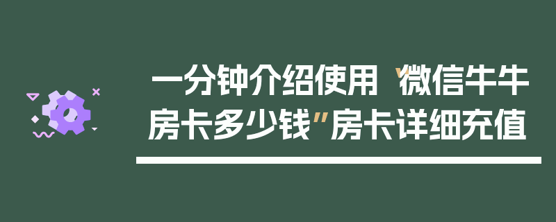 一分钟介绍使用“微信牛牛房卡多少钱”房卡详细充值