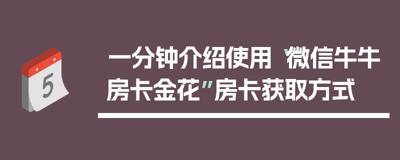 一分钟介绍使用“微信牛牛房卡金花”房卡获取方式