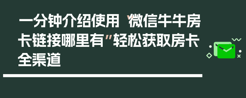 一分钟介绍使用“微信牛牛房卡链接哪里有”轻松获取房卡全渠道