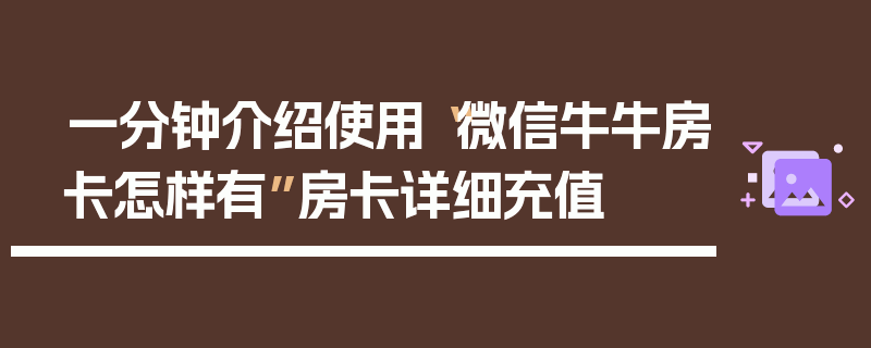 一分钟介绍使用“微信牛牛房卡怎样有”房卡详细充值