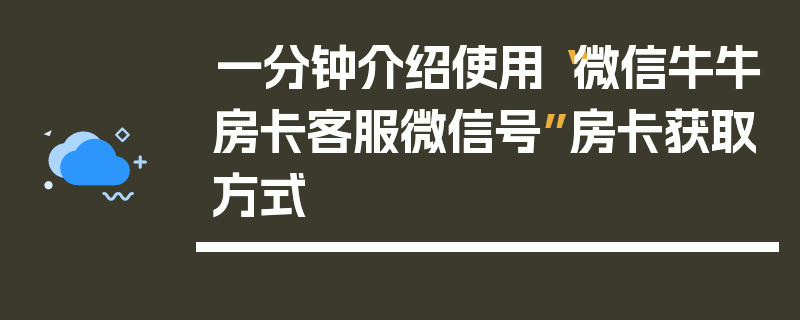 一分钟介绍使用“微信牛牛房卡客服微信号”房卡获取方式