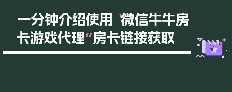 一分钟介绍使用“微信牛牛房卡游戏代理”房卡链接获取