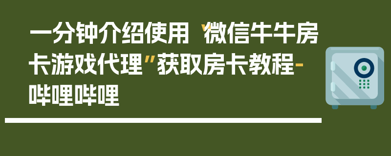 一分钟介绍使用“微信牛牛房卡游戏代理”获取房卡教程-哔哩哔哩