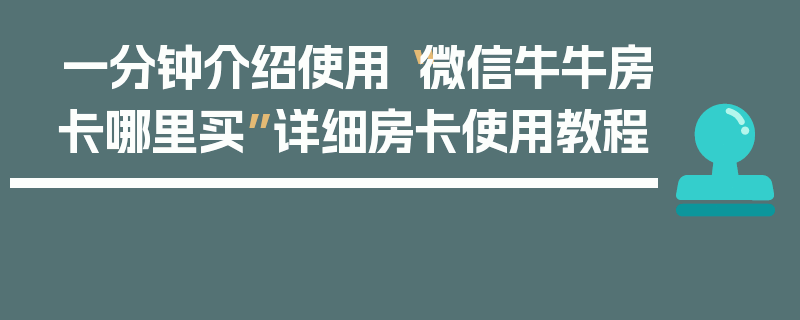 一分钟介绍使用“微信牛牛房卡哪里买”详细房卡使用教程
