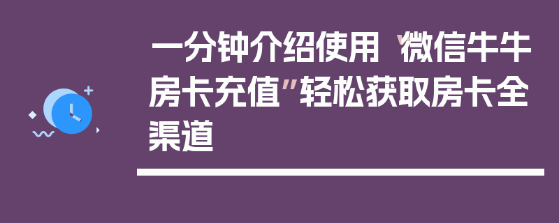 一分钟介绍使用“微信牛牛房卡充值”轻松获取房卡全渠道