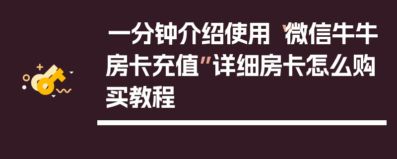 一分钟介绍使用“微信牛牛房卡充值”详细房卡怎么购买教程