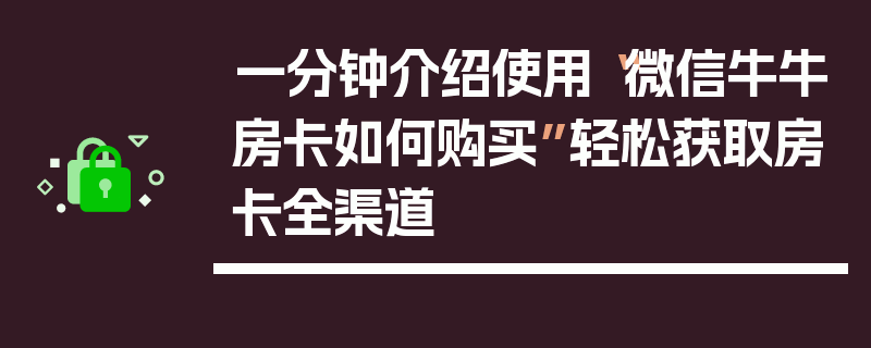 一分钟介绍使用“微信牛牛房卡如何购买”轻松获取房卡全渠道