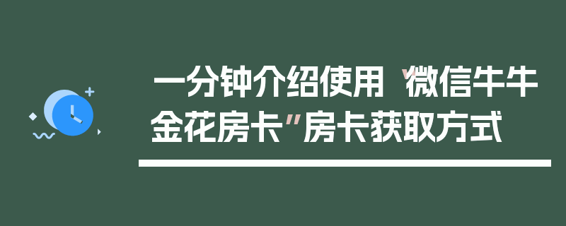 一分钟介绍使用“微信牛牛金花房卡”房卡获取方式