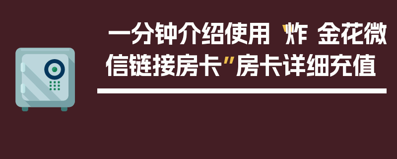 一分钟介绍使用“炸 金花微信链接房卡”房卡详细充值