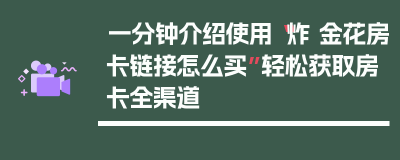 一分钟介绍使用“炸 金花房卡链接怎么买”轻松获取房卡全渠道