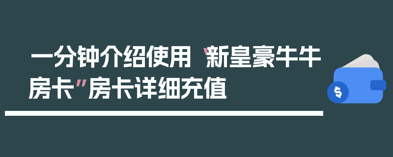 一分钟介绍使用“新皇豪牛牛房卡”房卡详细充值