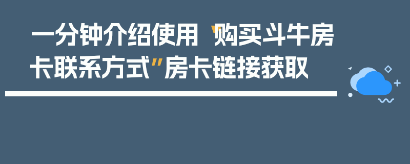一分钟介绍使用“购买斗牛房卡联系方式”房卡链接获取