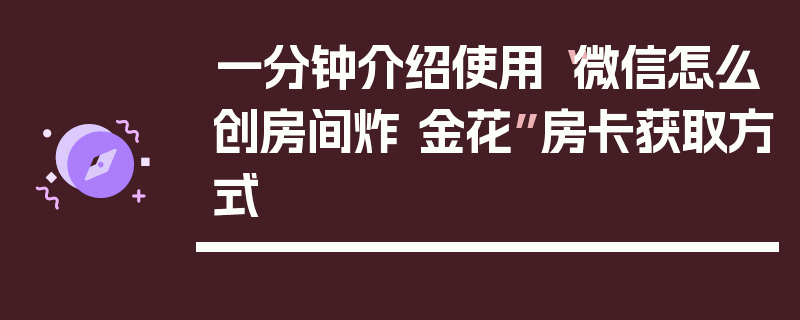 一分钟介绍使用“微信怎么创房间炸 金花”房卡获取方式