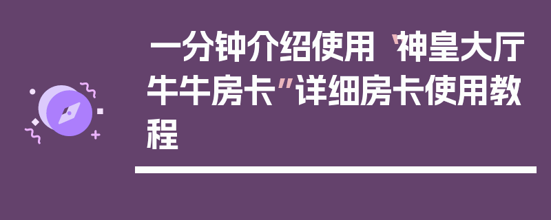 一分钟介绍使用“神皇大厅牛牛房卡”详细房卡使用教程