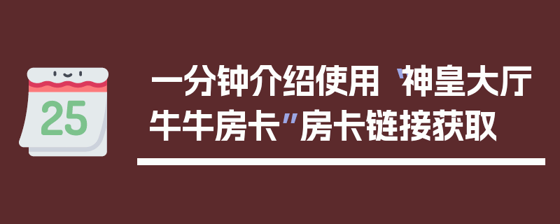 一分钟介绍使用“神皇大厅牛牛房卡”房卡链接获取