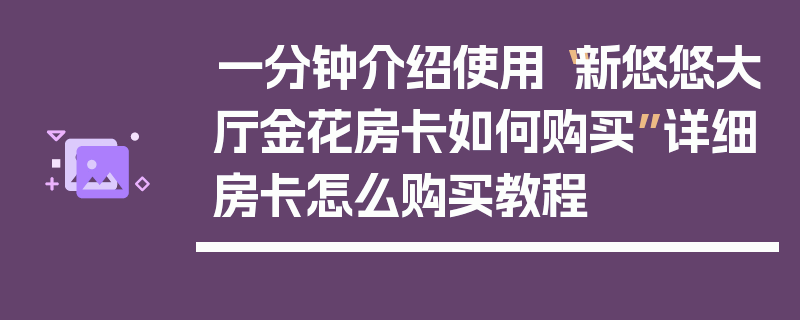 一分钟介绍使用“新悠悠大厅金花房卡如何购买”详细房卡怎么购买教程