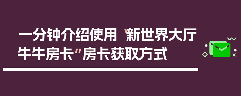 一分钟介绍使用“新世界大厅牛牛房卡”房卡获取方式