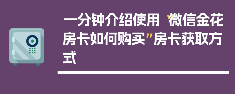 一分钟介绍使用“微信金花房卡如何购买”房卡获取方式