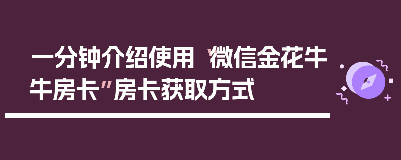一分钟介绍使用“微信金花牛牛房卡”房卡获取方式